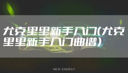 尤克里里新手入门（尤克里里新手入门曲谱）