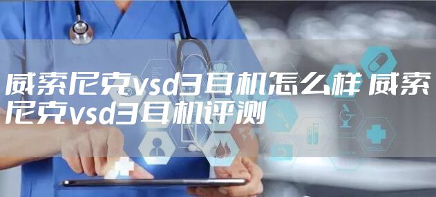 威索尼克vsd3耳机怎么样 威索尼克vsd3耳机评测