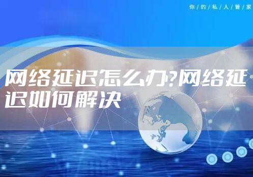 网络延迟怎么办?网络延迟如何解决