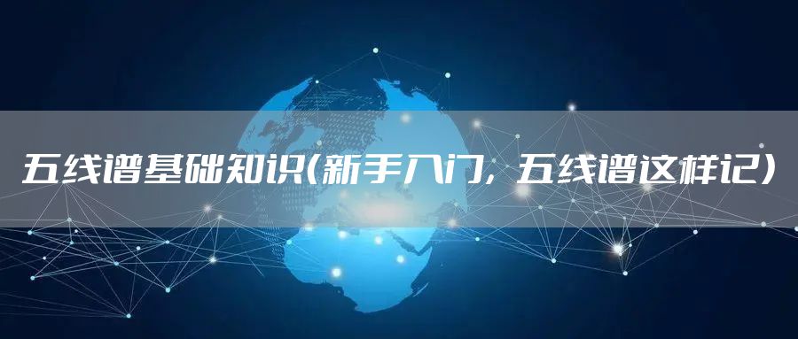 五线谱基础知识（新手入门，五线谱这样记）