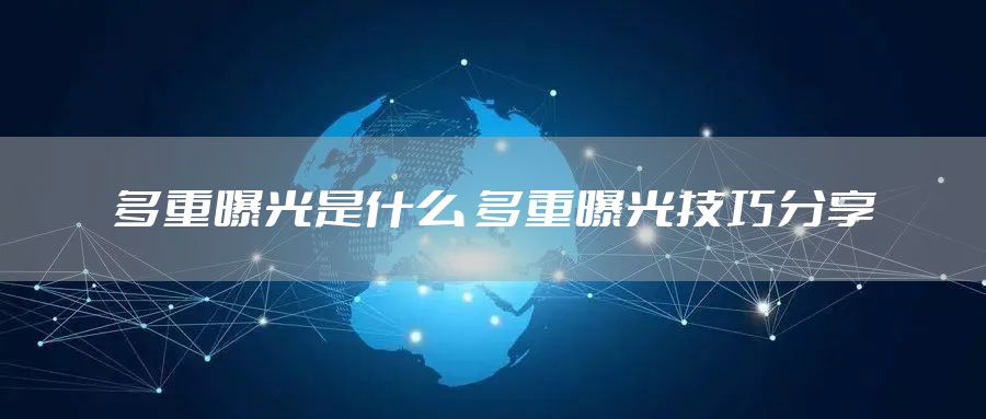 多重曝光是什么 多重曝光技巧分享
