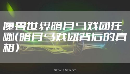 魔兽世界暗月马戏团在哪（暗月马戏团背后的真相）