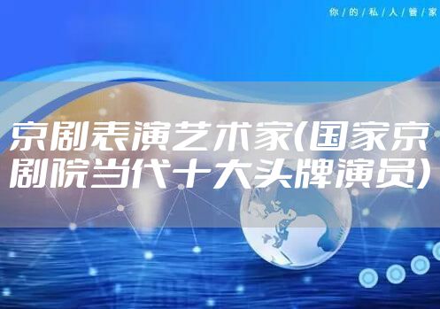 京剧表演艺术家（国家京剧院当代十大头牌演员）