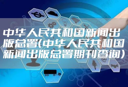 中华人民共和国新闻出版总署（中华人民共和国新闻出版总署期刊查询）
