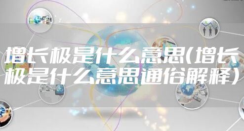 增长极是什么意思（增长极是什么意思通俗解释）