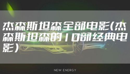 杰森斯坦森全部电影（杰森斯坦森的10部经典电影）