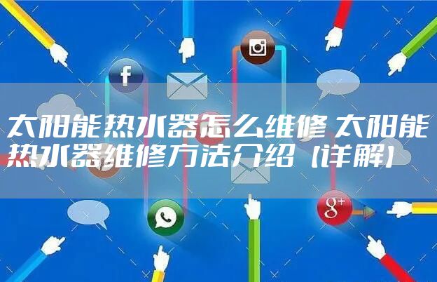 太阳能热水器怎么维修 太阳能热水器维修方法介绍【详解】
