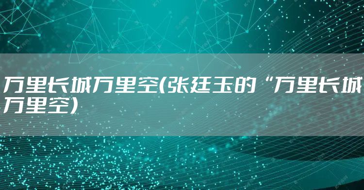 万里长城万里空(张廷玉的“万里长城万里空)