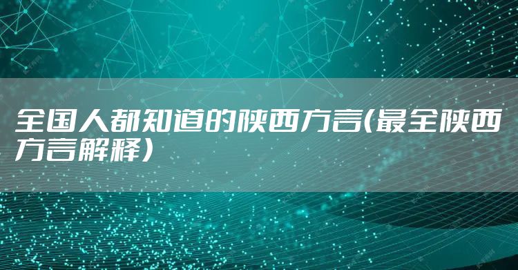 全国人都知道的陕西方言（最全陕西方言解释）
