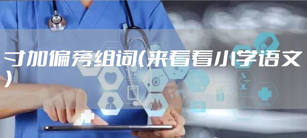 寸加偏旁组词(来看看小学语文)