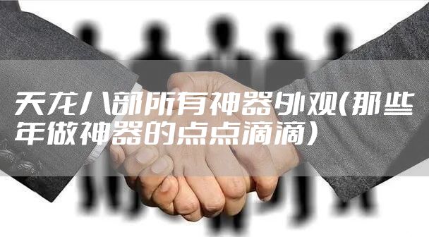 天龙八部所有神器外观（那些年做神器的点点滴滴）