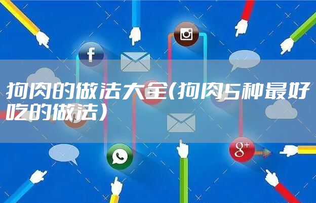 狗肉的做法大全（狗肉5种最好吃的做法）