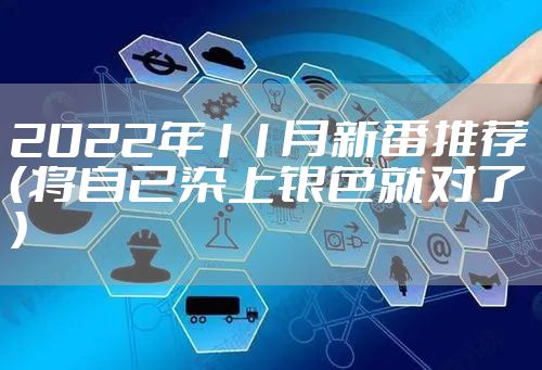 2022年11月新番推荐（将自己染上银色就对了）