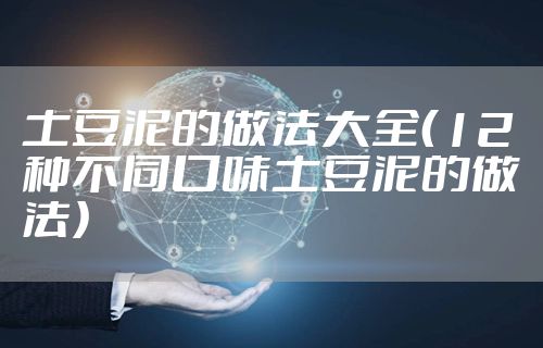 土豆泥的做法大全（12种不同口味土豆泥的做法）