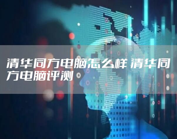 清华同方电脑怎么样 清华同方电脑评测