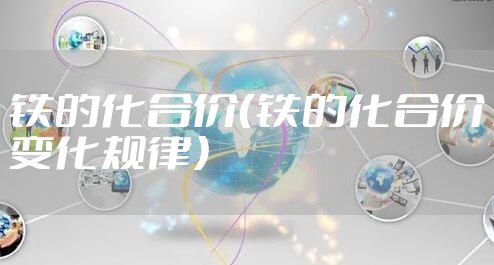铁的化合价（铁的化合价变化规律）