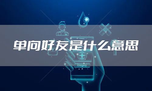 单向好友是什么意思