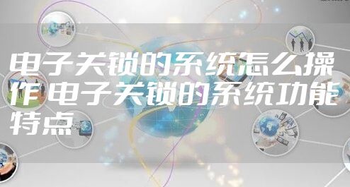 电子关锁的系统怎么操作 电子关锁的系统功能特点