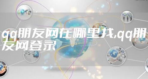 qq朋友网在哪里找,qq朋友网登录