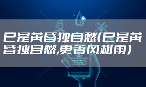 已是黄昏独自愁(已是黄昏独自愁,更著风和雨)