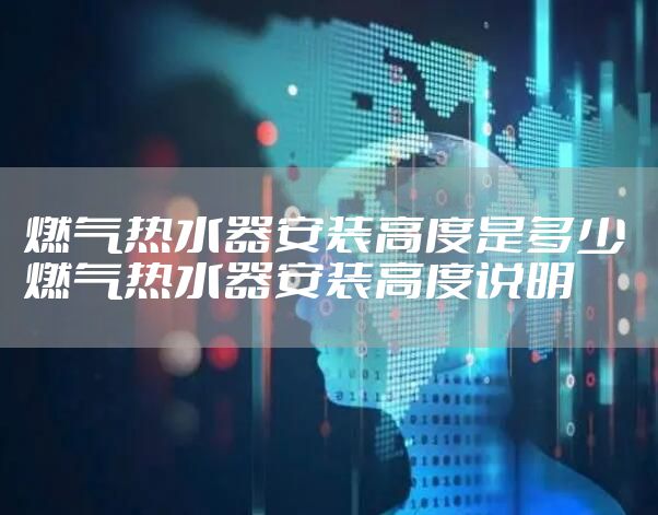 燃气热水器安装高度是多少 燃气热水器安装高度说明