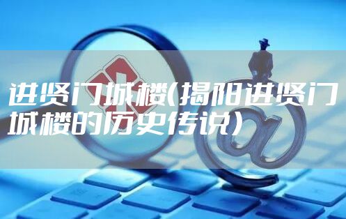 进贤门城楼（揭阳进贤门城楼的历史传说）