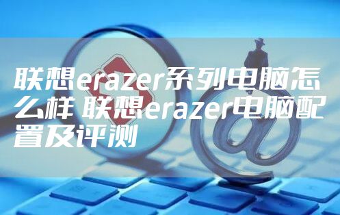 联想erazer系列电脑怎么样 联想erazer电脑配置及评测