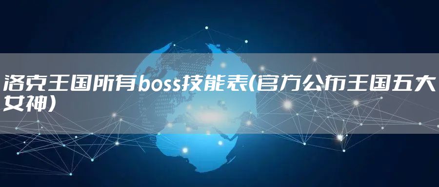 洛克王国所有boss技能表(官方公布王国五大女神)