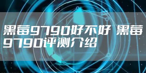 黑莓9790好不好 黑莓9790评测介绍