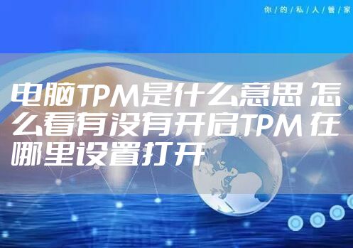 电脑TPM是什么意思 怎么看有没有开启TPM 在哪里设置打开