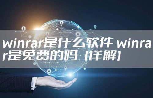 winrar是什么软件 winrar是免费的吗【详解】