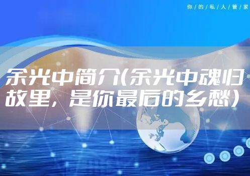 余光中简介（余光中魂归故里，是你最后的乡愁）