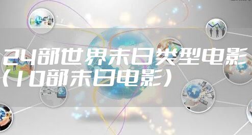 24部世界末日类型电影（10部末日电影）