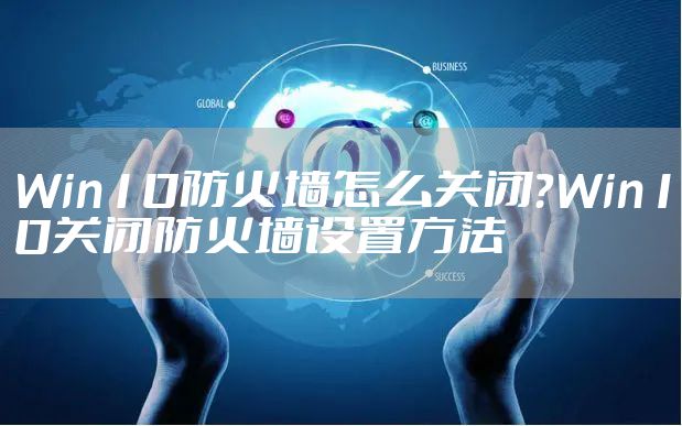 Win10防火墙怎么关闭？Win10关闭防火墙设置方法