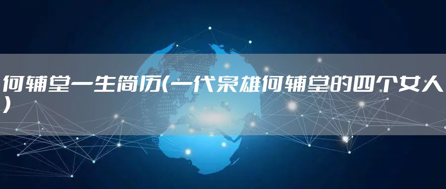 何辅堂一生简历(一代枭雄何辅堂的四个女人)
