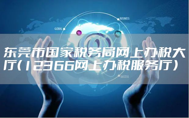 东莞市国家税务局网上办税大厅（12366网上办税服务厅）
