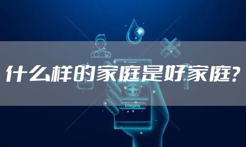 什么样的家庭是好家庭？