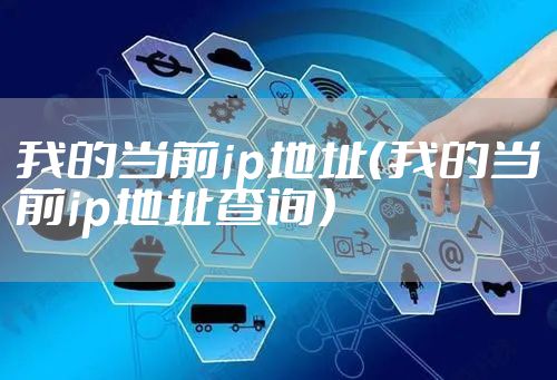 我的当前ip地址（我的当前ip地址查询）