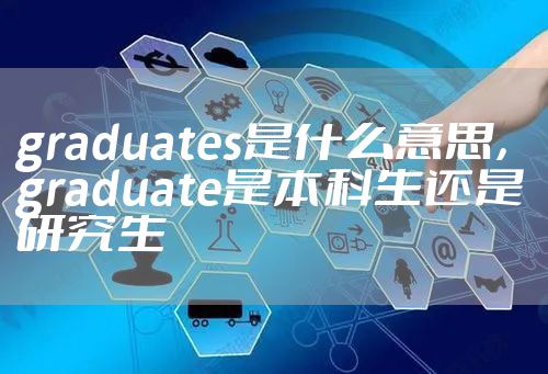 graduates是什么意思，graduate是本科生还是研究生