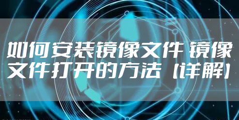 如何安装镜像文件 镜像文件打开的方法【详解】