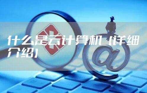 什么是云计算机【详细介绍】