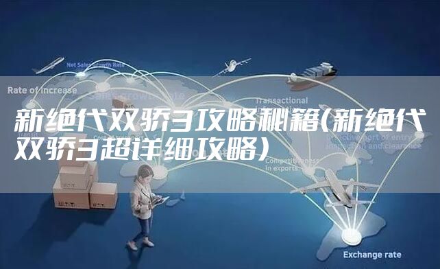 新绝代双骄3攻略秘籍（新绝代双骄3超详细攻略）