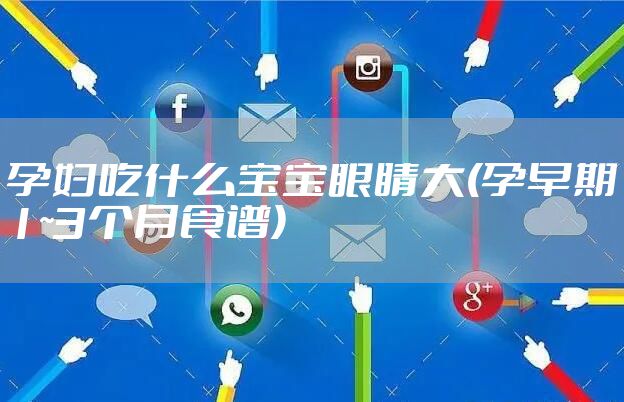 孕妇吃什么宝宝眼睛大(孕早期1~3个月食谱)