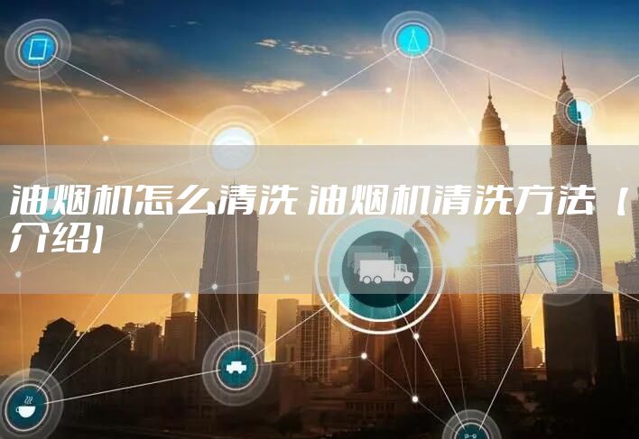 油烟机怎么清洗 油烟机清洗方法【介绍】