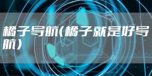 橘子导航（橘子就是好导航）