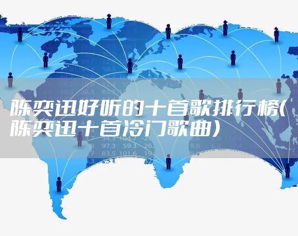 陈奕迅好听的十首歌排行榜（陈奕迅十首冷门歌曲）