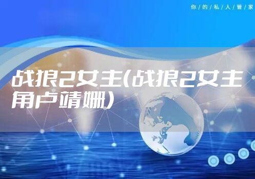 战狼2女主（战狼2女主角卢靖姗）