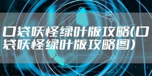 口袋妖怪绿叶版攻略(口袋妖怪绿叶版攻略图)