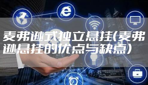 麦弗逊式独立悬挂（麦弗逊悬挂的优点与缺点）