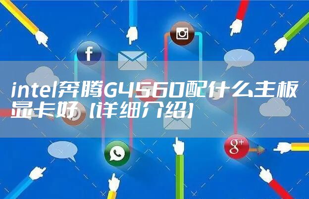 intel奔腾G4560配什么主板显卡好【详细介绍】